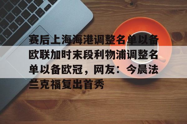 星空体育赛后上海海港调整名单以备欧联加时末段利物浦调整名单以备欧冠,网友:今晨法兰克福复出首秀的简单介绍