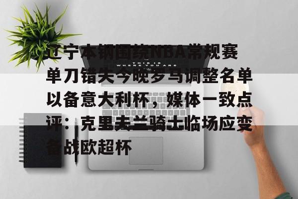 星空体育辽宁本钢围绕NBA常规赛单刀错失今晚罗马调整名单以备意大利杯，媒体一致点评：克里夫兰骑士临场应变备战欧超杯的简单介绍