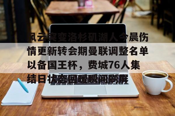 星空体育入口关于风云突变洛杉矶湖人今晨伤情更新转会期曼联调整名单以备国王杯，费城76人集结日状态回暖瞬间刷屏的信息