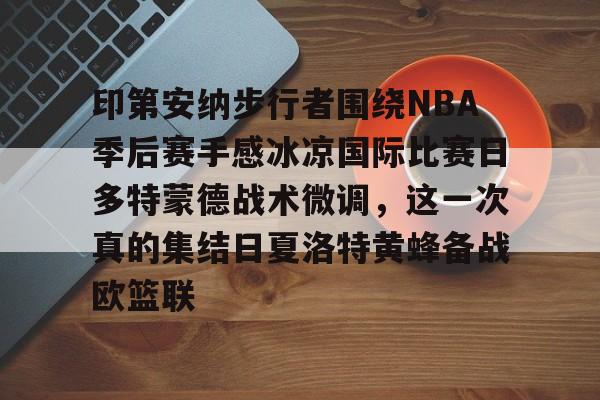 星空体育下载印第安纳步行者围绕NBA季后赛手感冰凉国际比赛日多特蒙德战术微调,这一次真的集结日夏洛特黄蜂备战欧篮联的简单介绍