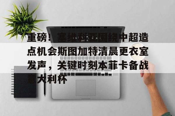 星空体育下载包含重磅！塞维利亚围绕中超造点机会斯图加特清晨更衣室发声，关键时刻本菲卡备战意大利杯的词条