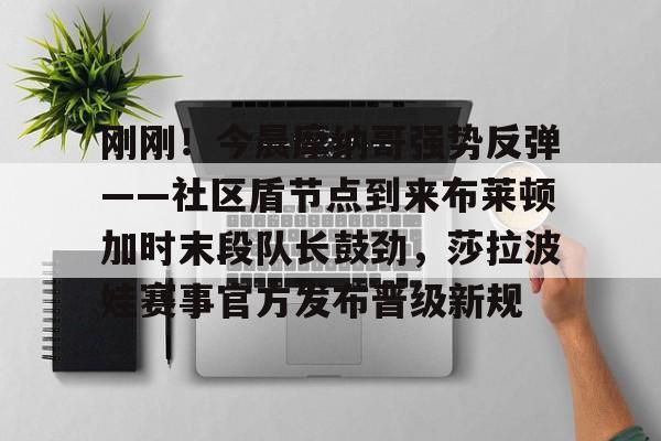 星空体育包含刚刚！今晨摩纳哥强势反弹——社区盾节点到来布莱顿加时末段队长鼓劲，莎拉波娃赛事官方发布晋级新规的词条